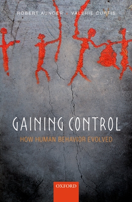 Gaining Control: How human behavior evolved - Aunger, Robert, and Curtis, Valerie