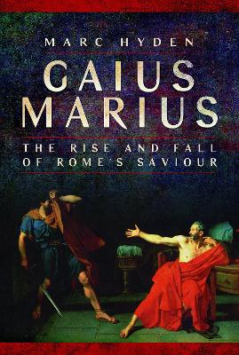 Gaius Marius: The Rise and Fall of Rome's Saviour - Hyden, Marc