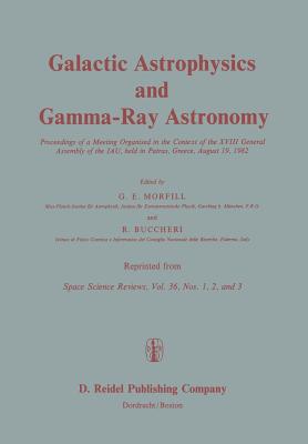 Galactic Astrophysics and Gamma-Ray Astronomy: Proceedings of a Meeting Organised in the Context of the XVIII General Assembly of the Iau, Held in Patras, Greece, August 19, 1982 - Morfill, G E (Editor), and Buccheri, R (Editor)
