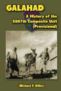 Galahad: A History of the 5307th Composite Unit (Provisional) - Dilley, Michael F