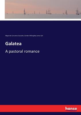 Galatea: A pastoral romance - Cervantes Saavedra, Miguel De, and Gyll, Gordon Willoughby James