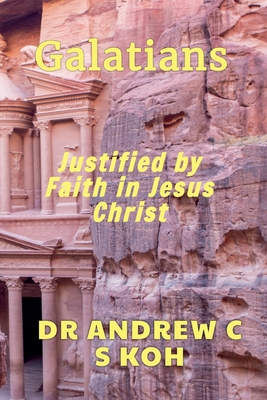 Galatians: Justified by Faith in Jesus Christ - Koh, Andrew C S, Dr.