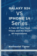 Galaxy S24 Vs iPhone 14 Series: A Tale Of Two Tech Titans and the Clash Of Innovations
