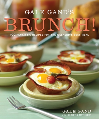 Gale Gand's Brunch!: 100 Fantastic Recipes for the Weekend's Best Meal: A Cookbook - Gand, Gale, and Matheson, Christie