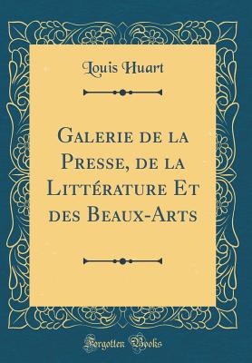 Galerie de la Presse, de la Littrature Et Des Beaux-Arts (Classic Reprint) - Huart, Louis