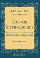 Galerie Mythologique, Vol. 2: Recueil de Monuments Pour Servir  l'tude de la Mythologie, de l'Histoire de l'Art, de l'Antiquit Figure, Et Du Langage Allgorique Des Anciens (Classic Reprint)