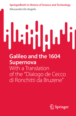 Galileo and the 1604 Supernova: With a Translation of the "Dialogo de Cecco di Ronchitti da Bruzene" - De Angelis, Alessandro