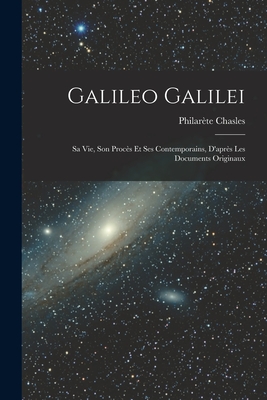 Galileo Galilei: Sa vie, son Procs et ses Contemporains, D'aprs les Documents Originaux - Chasles, Philarte