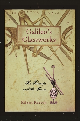 Galileo's Glassworks: The Telescope and the Mirror - Reeves, Eileen