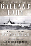 Gallant Lady: A Biography of the USS Archerfish - Henry, Ken, and Keith, Don