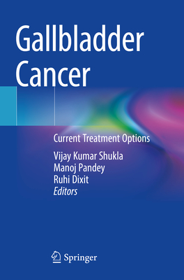 Gallbladder Cancer: Current Treatment Options - Kumar Shukla, Vijay (Editor), and Pandey, Manoj (Editor), and Dixit, Ruhi (Editor)