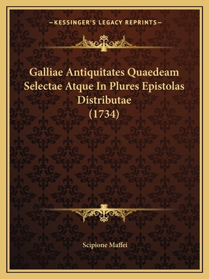 Galliae Antiquitates Quaedeam Selectae Atque In Plures Epistolas Distributae (1734) - Maffei, Scipione