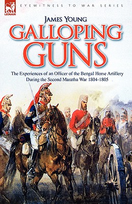 Galloping Guns: the Experiences of an Officer of the Bengal Horse Artillery During the Second Maratha War 1804-1805 - Young, James, Professor