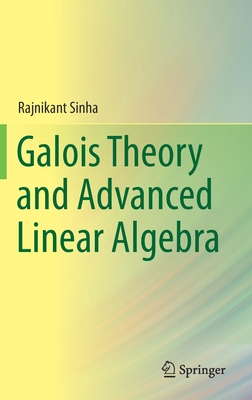 Galois Theory and Advanced Linear Algebra - Sinha, Rajnikant