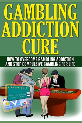 Gambling Addiction Cure: How To Overcome Gambling Addiction And Stop Compulsive Gambling For Life - Wilkenson, Anthony