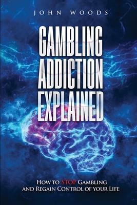 Gambling Addiction Explained.: How to STOP Gambling and Regain Control of your Life. - Woods, John