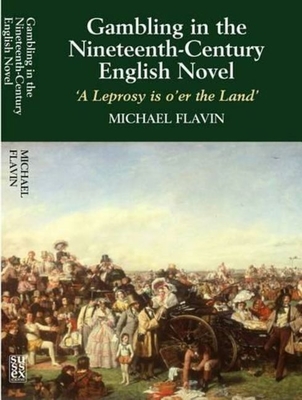 Gambling in the Nineteenth-Century English Novel: A Leprosy is O'Er the Land - Flavin, Michael