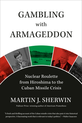Gambling with Armageddon: Nuclear Roulette from Hiroshima to the Cuban Missile Crisis - Sherwin, Martin J