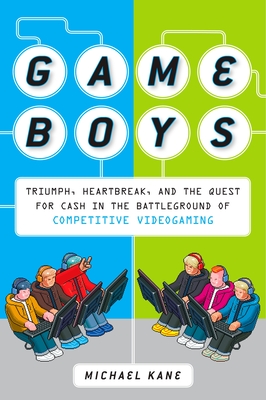 Game Boys: Triumph, Heartbreak, and the Quest for Cash in the Battleground of Competitive V Ideogaming - Kane, Michael