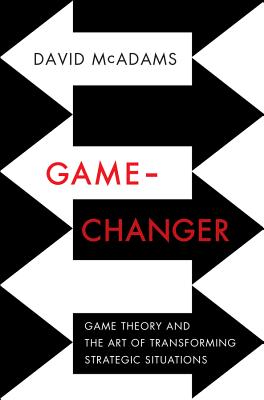 Game-Changer: Game Theory and the Art of Transforming Strategic Situations - McAdams, David