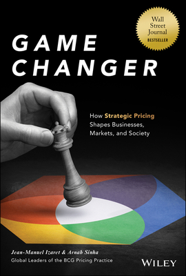 Game Changer: How Strategic Pricing Shapes Businesses, Markets, and Society - Izaret, Jean-Manuel, and Sinha, Arnab