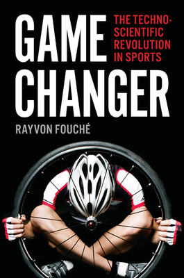 Game Changer: The Technoscientific Revolution in Sports - Fouche, Rayvon