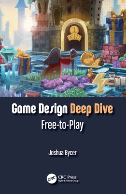 Game Design Deep Dive: Free-to-Play - Bycer, Joshua