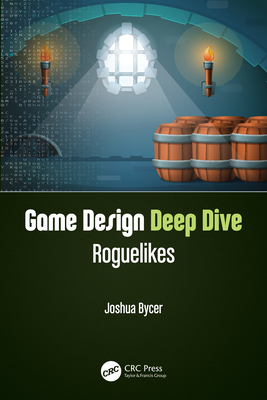 Game Design Deep Dive: Roguelikes - Bycer, Joshua