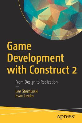 Game Development with Construct 2: From Design to Realization - Stemkoski, Lee, and Leider, Evan
