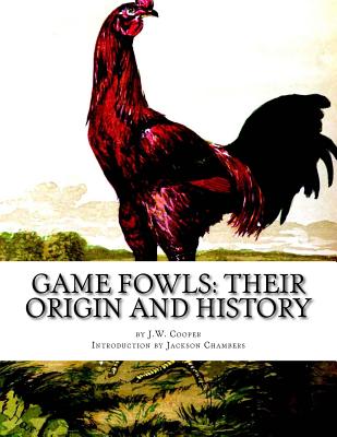 Game Fowls: Their Origin and History: Game Fowl Chickens Book 4 - Chambers, Jackson (Introduction by), and Cooper, J W