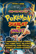 Game Guide for the Pokmon Scarlet and Violet: A Comprehensive Guide to General Tips, Cunning Tricks, and Expert Walkthroughs, Paving Your Way to Dominate and Emerge Victorious