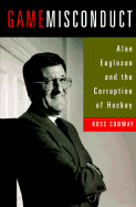 Game Misconduct: Alan Eagleson and the Corruption of Hockey