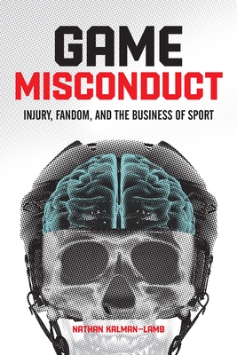 Game Misconduct: Injury, Fandom, and the Business of Sport - Kalman-Lamb, Nathan