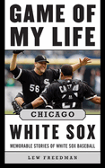 Game of My Life Chicago White Sox: Memorable Stories of White Sox Baseball