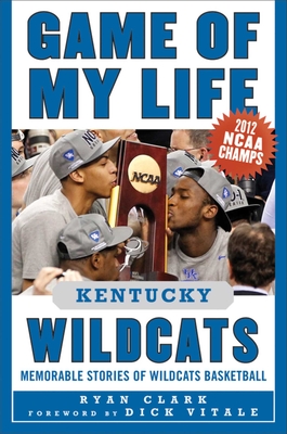 Game of My Life Kentucky Wildcats: Memorable Stories of Wildcats Basketball - Clark, Ryan, and Vitale, Dick (Foreword by)