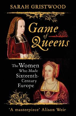 Game of Queens: The Women Who Made Sixteenth-Century Europe - Gristwood, Sarah