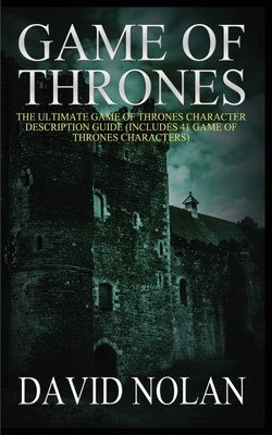 Game of Thrones: The Ultimate Game of Thrones Character Description Guide (Includes 41 Game of Thrones Characters) - Nolan, David