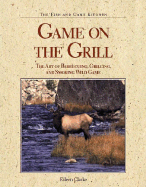Game on the Grill: The Art of Barbecuing, Grilling, and Smoking Wild Game