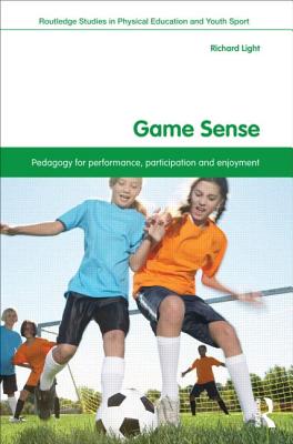 Game Sense: Pedagogy for Performance, Participation and Enjoyment - Light, Richard