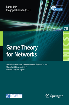 Game Theory for Networks: 2nd International Icst Conference, Gamenets 2011, Shanghai, China, April 11-18, 2011, Revised Selected Papers - Jain, Rahul (Editor), and Kannan, Rajgopal (Editor)