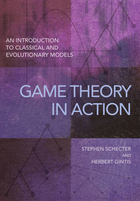 Game Theory in Action: An Introduction to Classical and Evolutionary Models - Schecter, Stephen, and Gintis, Herbert