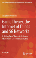Game Theory, the Internet of Things and 5g Networks: Utilizing Game Theoretic Models to Characterize Challenging Scenarios