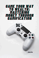 Game Your Way to Wealth: Mastering Money through Gamification: "Level Up Your Finances and Unlock Financial Freedom!"