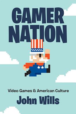 Gamer Nation: Video Games and American Culture - Wills, John