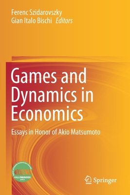 Games and Dynamics in Economics: Essays in Honor of Akio Matsumoto - Szidarovszky, Ferenc (Editor), and Bischi, Gian Italo (Editor)