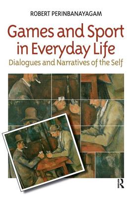 Games and Sport in Everyday Life: Dialogues and Narratives of the Self - Perinbanayagam, Robert S