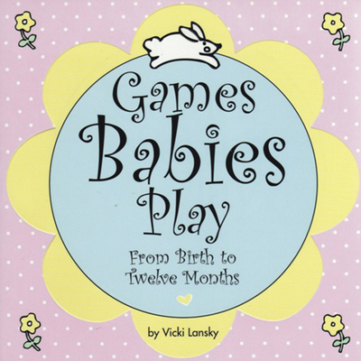 Games Babies Play: From Birth to Twelve Months - Lansky, Vicki