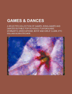 Games & Dances; A Selected Collection of Games, Song-Games and Dances Suitable for Schools, Playgrounds, Gymnastic Associations, Boys' and Girls' Club - Stecher, William Albin