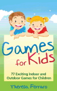 Games for Kids: 77 Exciting Indoor and Outdoor Games for Children Ages 5 and Up!