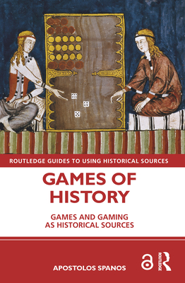 Games of History: Games and Gaming as Historical Sources - Spanos, Apostolos